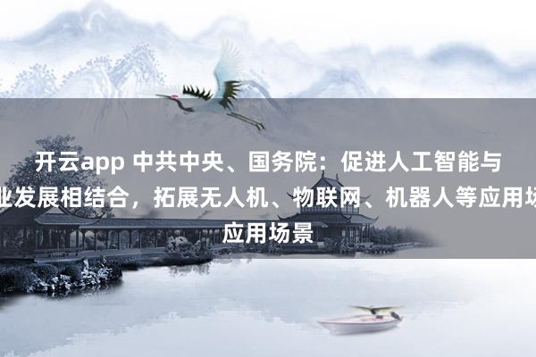 开云app 中共中央、国务院：促进人工智能与农业发展相结合，拓展无人机、物联网、机器人等应用场景