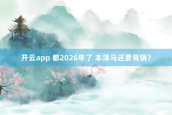 开云app 都2026年了 本泽马还要背锅？