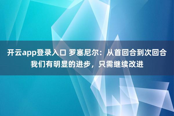 开云app登录入口 罗塞尼尔：从首回合到次回合我们有明显的进步，只需继续改进