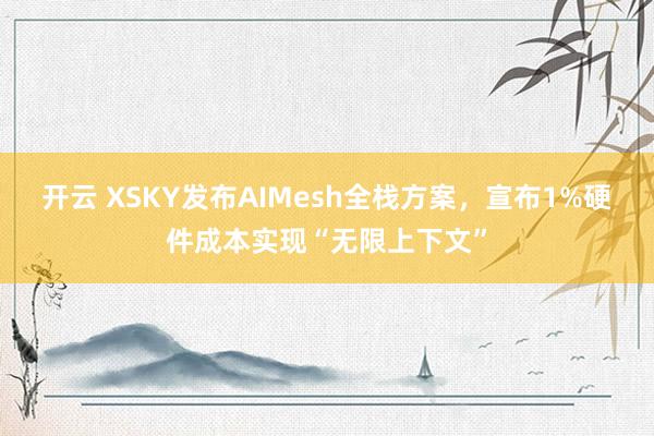 开云 XSKY发布AIMesh全栈方案，宣布1%硬件成本实现“无限上下文”