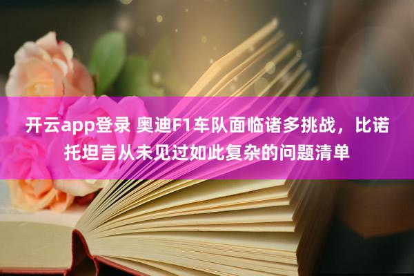 开云app登录 奥迪F1车队面临诸多挑战，比诺托坦言从未见过如此复杂的问题清单