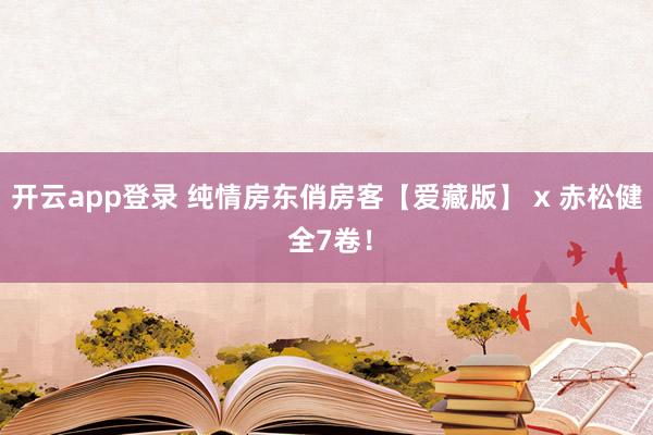 开云app登录 纯情房东俏房客【爱藏版】 x 赤松健 全7卷！