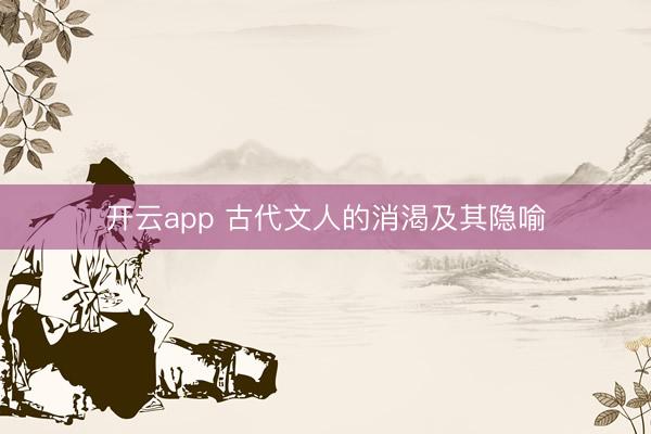 开云app 古代文人的消渴及其隐喻