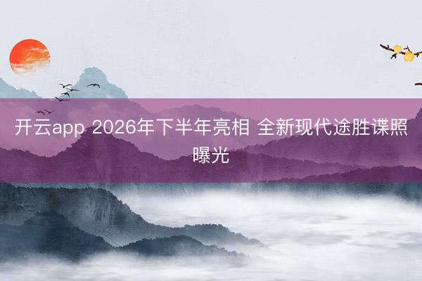 开云app 2026年下半年亮相 全新现代途胜谍照曝光