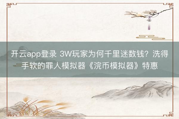 开云app登录 3W玩家为何千里迷数钱?洗得手软的罪人模拟器《浣币模拟器》特惠