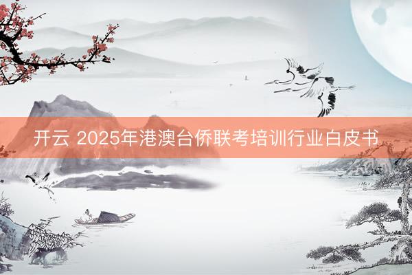 开云 2025年港澳台侨联考培训行业白皮书