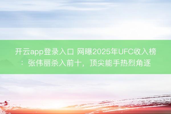 开云app登录入口 网曝2025年UFC收入榜:张伟丽杀入前十,顶尖能手热烈角逐