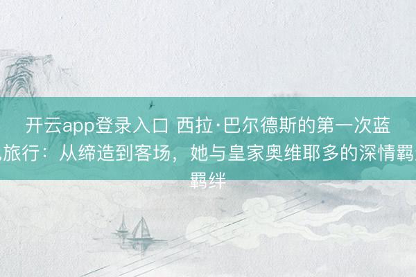 开云app登录入口 西拉·巴尔德斯的第一次蓝色旅行：从缔造到客场，她与皇家奥维耶多的深情羁绊