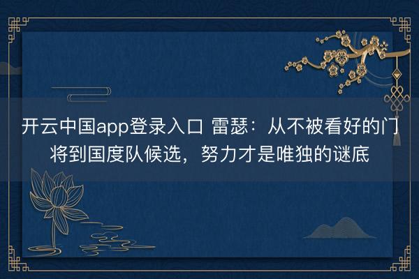 开云中国app登录入口 雷瑟:从不被看好的门将到国度队候选,努力才是唯独的谜底