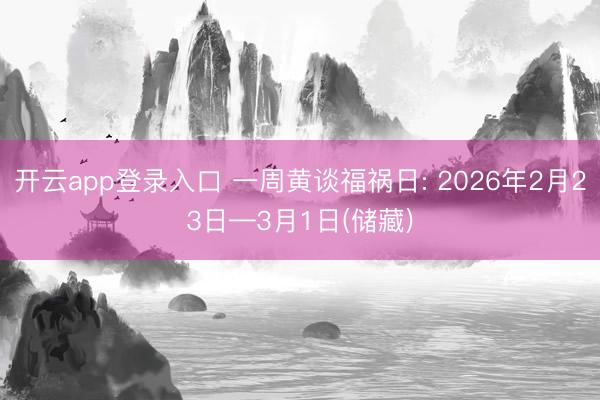 开云app登录入口 一周黄谈福祸日: 2026年2月23日—3月1日(储藏)
