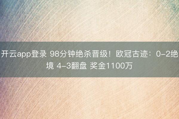 开云app登录 98分钟绝杀晋级!欧冠古迹:0-2绝境 4-3翻盘 奖金1100万