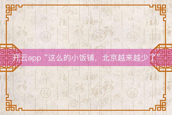 开云app “这么的小饭铺，北京越来越少了”