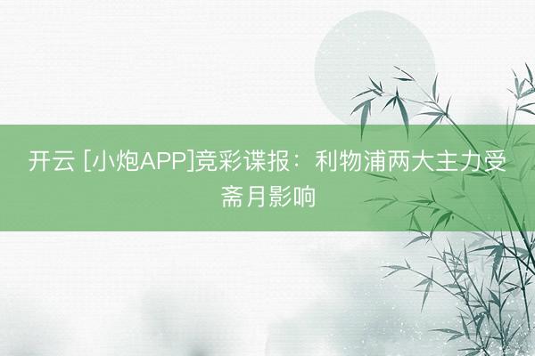 开云 [小炮APP]竞彩谍报：利物浦两大主力受斋月影响