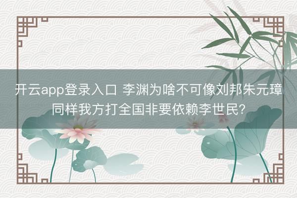 开云app登录入口 李渊为啥不可像刘邦朱元璋同样我方打全国非要依赖李世民?